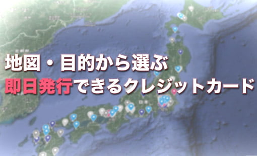 地図・目的から選ぶ即日発行できるクレジットカード