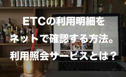 ETCの利用明細をネットで確認する方法。利用照会サービスとは?