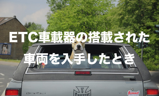 ETC車載器の搭載された車両を入手したとき