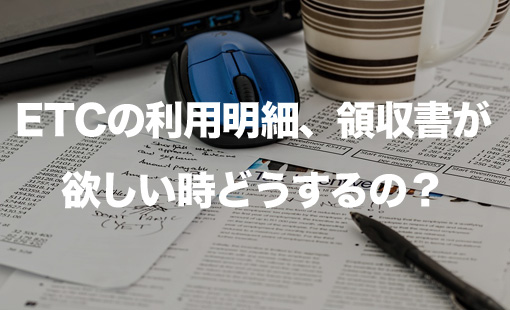 ETCの利用明細、領収書が欲しい時どうするの?