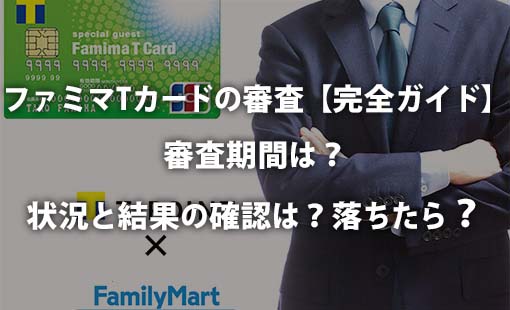 ファミマTカードの審査【完全ガイド】審査期間は?状況と結果の確認は?落ちたら?