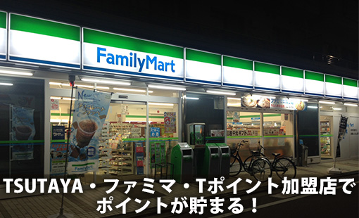 TSUTAYA・ファミマ・Tポイント加盟店でポイントが貯まる!