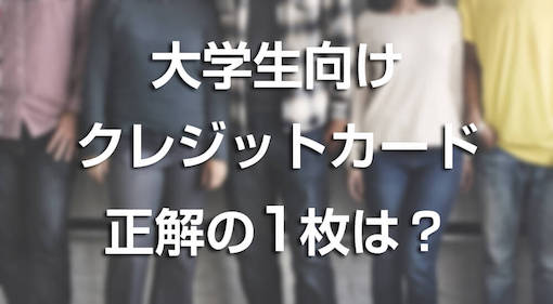 大学生向けクレジットカード正解の1枚は?